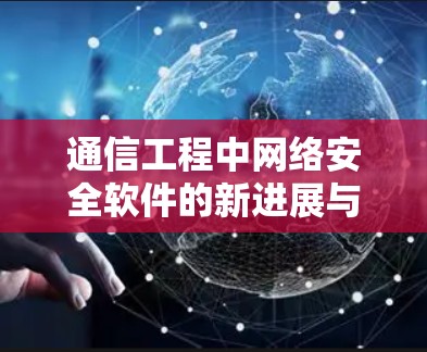 通信工程中网络安全软件的新进展与应用解析