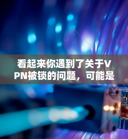 看起来你遇到了关于VPN被锁的问题,可能是因为配置错误、防火墙设置不当或者路由器设置不正确。以下是一些建议,帮助你解决这个问题 看起来你遇到了关于VPN被锁的问题,可能是因为配置错误、防火墙设置不当或者路由器设置不正确。以下是一些建议,帮助你解决这个问题