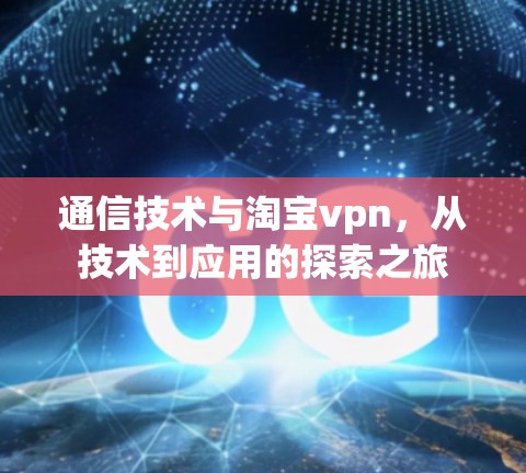 通信技术与淘宝vpn,从技术到应用的探索之旅 通信技术与淘宝vpn,从技术到应用的探索之旅