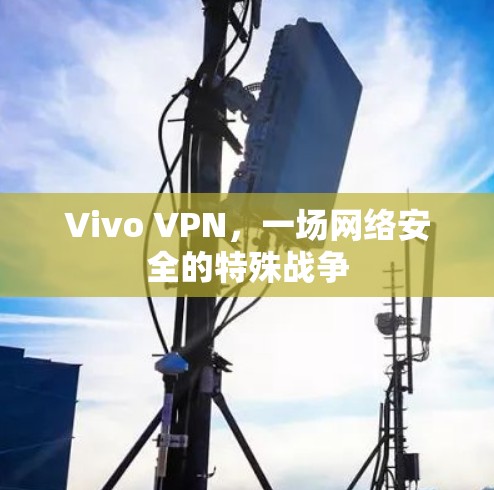 Vivo VPN，一场网络安全的特殊战争