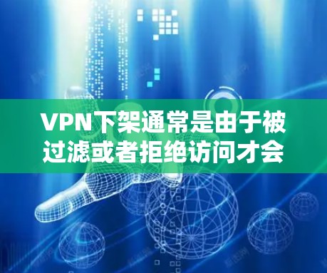 VPN下架通常是由于被过滤或者拒绝访问才会发生的。如果你正在使用VPN,并且遇到了下架的情况,以下是一些可能的原因和解决方法 VPN下架通常是由于被过滤或者拒绝访问才会发生的。如果你正在使用VPN,并且遇到了下架的情况,以下是一些可能的原因和解决方法