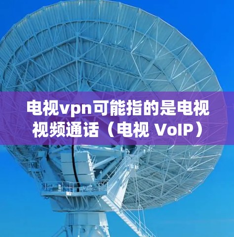 电视vpn可能指的是电视视频通话(电视 VoIP)或电视娱乐(如腾讯视频)以下是关于这两种可能的解释 电视vpn可能指的是电视视频通话(电视 VoIP)或电视娱乐(如腾讯视频)以下是关于这两种可能的解释