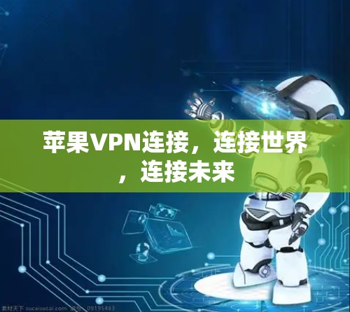 苹果VPN连接,连接世界,连接未来 苹果VPN连接,连接世界,连接未来