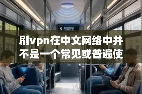 刷vpn在中文网络中并不是一个常见或普遍使用的术语，可能指代某种特定的活动、技术或行为。以下是一些可能的解释和讨论