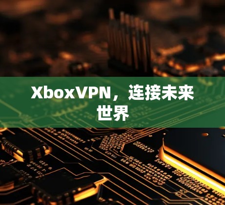 XboxVPN，连接未来世界