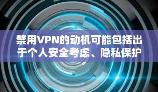 禁用VPN的动机可能包括出于个人安全考虑、隐私保护，或者是出于对网络安全的担忧。然而，更准确的动机可能涉及到对加密技术的担忧，因为VPN依赖于加密技术来保护数据。以下是对禁用VPN动机的详细分析