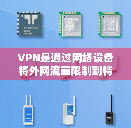 VPN是通过网络设备将外网流量限制到特定国家或地区的网络工具，帮助用户控制网络环境。以下是使用VPN的详细步骤和方法