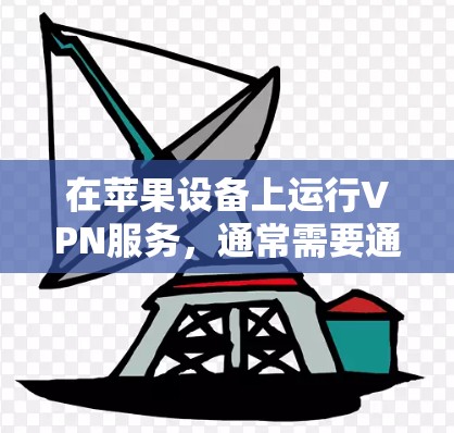在苹果设备上运行VPN服务,通常需要通过苹果提供的VPN应用程序来实现。以下是使用苹果VPN服务的步骤和注意事项 在苹果设备上运行VPN服务,通常需要通过苹果提供的VPN应用程序来实现。以下是使用苹果VPN服务的步骤和注意事项