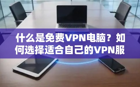 什么是免费VPN电脑？如何选择适合自己的VPN服务？