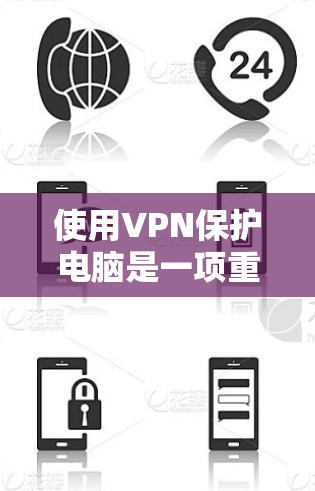使用VPN保护电脑是一项重要的安全措施,以下是一步步的指南 使用VPN保护电脑是一项重要的安全措施,以下是一步步的指南