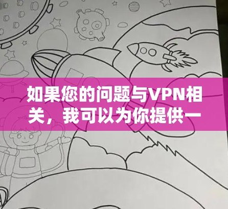 如果您的问题与VPN相关，我可以为你提供一些关于VPN的信息，比如如何使用VPN、VPN的安全设置、VPN的类型（如端到端加密、点对点加密等）等等
