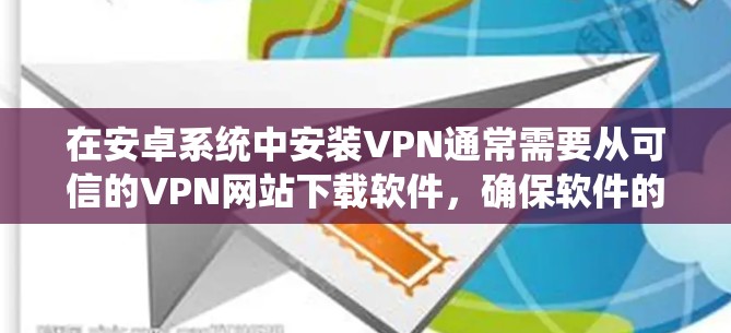 在安卓系统中安装VPN通常需要从可信的VPN网站下载软件，确保软件的安全性和可靠性。以下是一些常见的步骤，适用于大多数安卓VPN软件