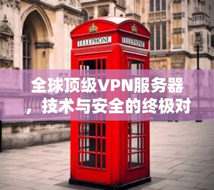 全球顶级VPN服务器，技术与安全的终极对决