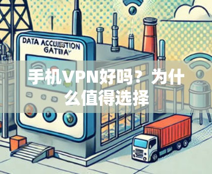 手机VPN好吗？为什么值得选择