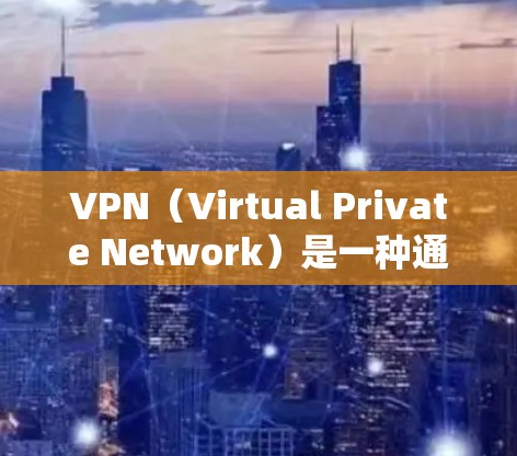 VPN（Virtual Private Network）是一种通过网络连接技术，将内部网络与外部网络（如互联网）连接起来的技术。它通常用于保护用户的信息安全，防止未经授权的访问