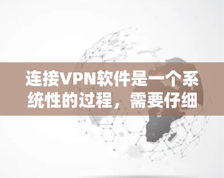 连接VPN软件是一个系统性的过程，需要仔细输入每个步骤，确保每一步都正确无误。以下是一个详细的步骤指南，帮助您顺利完成VPN连接