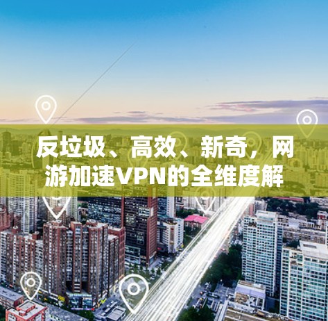 反垃圾、高效、新奇，网游加速VPN的全维度解决方案