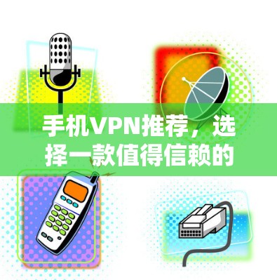 手机VPN推荐，选择一款值得信赖的软件