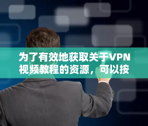为了有效地获取关于VPN视频教程的资源，可以按照以下步骤进行