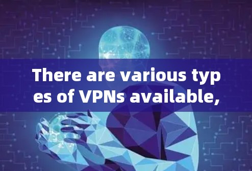There are various types of VPNs available,including:
