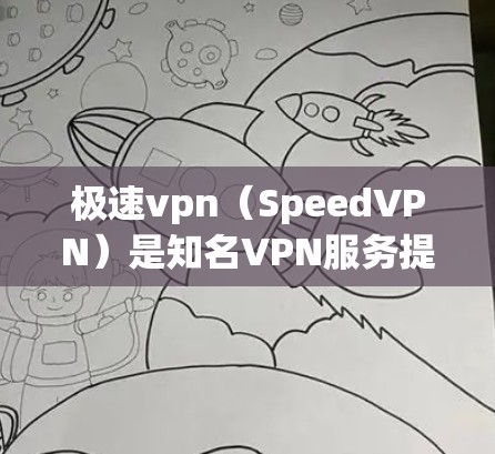 极速vpn（SpeedVPN）是知名VPN服务提供商，提供多种VPN解决方案，包括免费版和付费版。如果你正在寻找下载并安装VPN软件，以下是极速vpn的下载方法