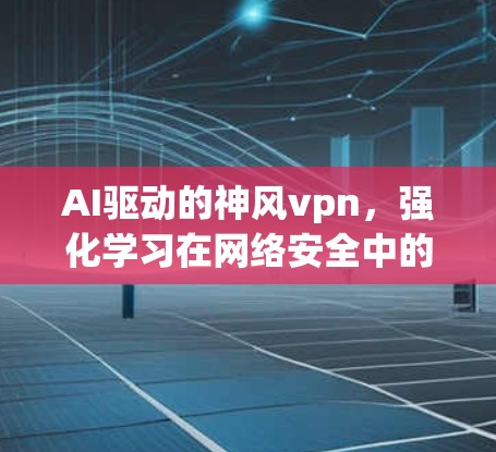 AI驱动的神风vpn，强化学习在网络安全中的应用