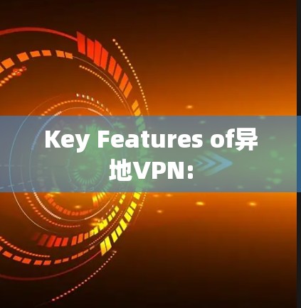 Key Features of异地VPN:
