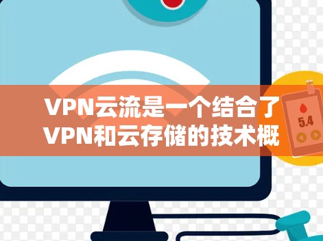 VPN云流是一个结合了VPN和云存储的技术概念，旨在通过VPN来访问云端文件。以下是其详细解释