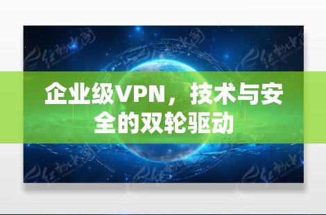 企业级VPN，技术与安全的双轮驱动