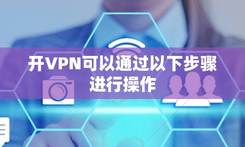 开VPN可以通过以下步骤进行操作