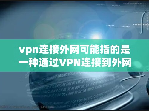 vpn连接外网可能指的是一种通过VPN连接到外网的网络连接方式。如果您的设备或网络被限制为VPN连接，可能是因为该VPN服务被误用或限制了访问意图。以下是一些可能的解决方法