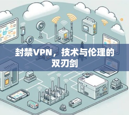 封禁VPN,技术与伦理的双刃剑 封禁VPN,技术与伦理的双刃剑