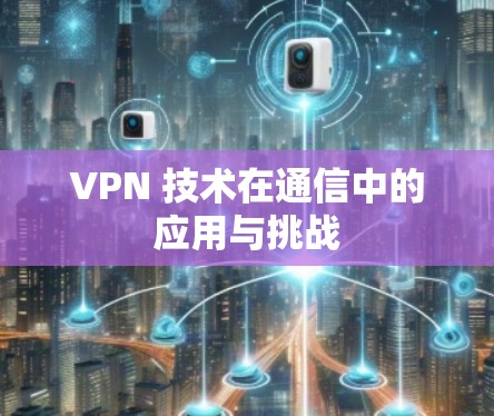 VPN 技术在通信中的应用与挑战