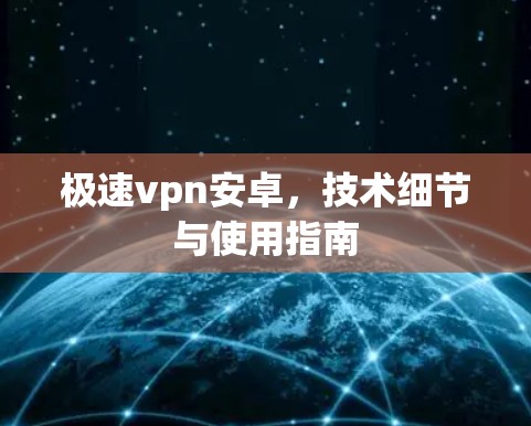 极速vpn安卓，技术细节与使用指南
