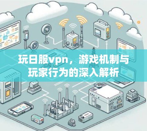 玩日服vpn,游戏机制与玩家行为的深入解析 玩日服vpn,游戏机制与玩家行为的深入解析