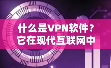 什么是VPN软件？它在现代互联网中的重要性