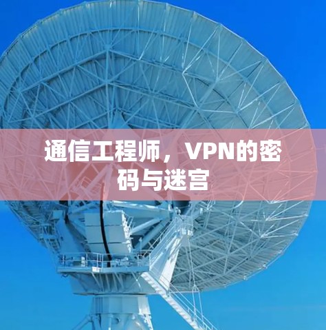 通信工程师,VPN的密码与迷宫 通信工程师,VPN的密码与迷宫