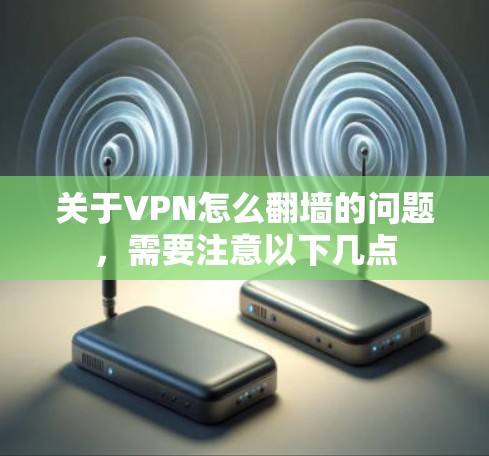 关于VPN怎么翻墙的问题，需要注意以下几点