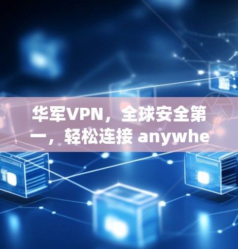 华军VPN，全球安全第一，轻松连接 anywhere！
