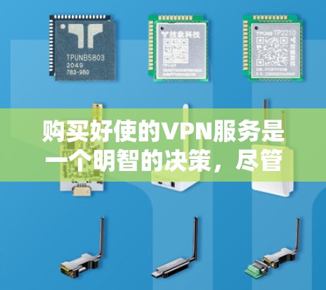 购买好使的VPN服务是一个明智的决策，尽管需要一些仔细的考虑和可能的费用，以下是一步步的建议
