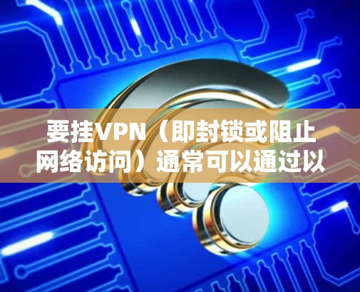 要挂VPN（即封锁或阻止网络访问）通常可以通过以下几种方式实现。以下是一些常见的方法