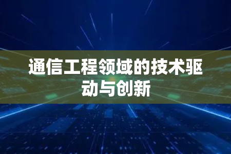 通信工程领域的技术驱动与创新 通信工程领域的技术驱动与创新