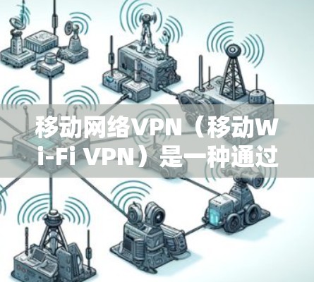 移动网络VPN(移动Wi-Fi VPN)是一种通过Wi-Fi技术来实现连接到互联网的VPN,适合在移动设备上使用。以下是关于移动网络VPN的一些关键信息和推荐 移动网络VPN(移动Wi-Fi VPN)是一种通过Wi-Fi技术来实现连接到互联网的VPN,适合在移动设备上使用。以下是关于移动网络VPN的一些关键信息和推荐