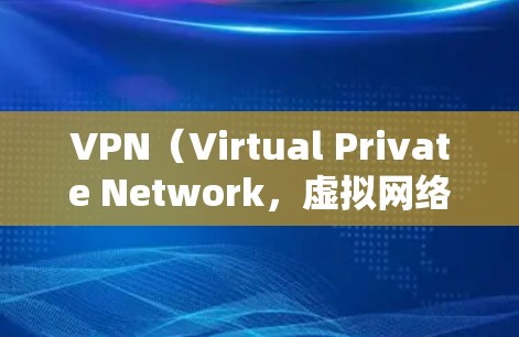 VPN（Virtual Private Network，虚拟网络）作为一种强大的网络服务，以其独特的功能和优势在多个领域得到了广泛应用。以下是一些具体的VPN的优点