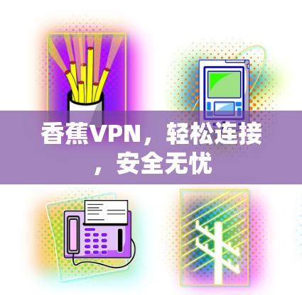 香蕉VPN,轻松连接,安全无忧 香蕉VPN,轻松连接,安全无忧