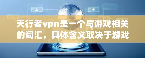 天行者vpn是一个与游戏相关的词汇,具体含义取决于游戏的具体设定。以下是几种可能的解释 天行者vpn是一个与游戏相关的词汇,具体含义取决于游戏的具体设定。以下是几种可能的解释