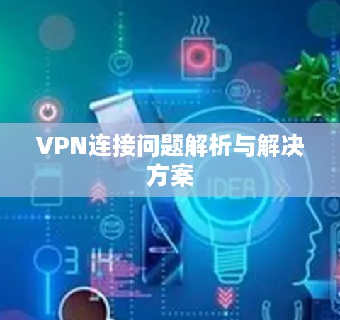 VPN连接问题解析与解决方案 VPN连接问题解析与解决方案
