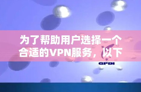 为了帮助用户选择一个合适的VPN服务，以下是一些实用的步骤和推荐