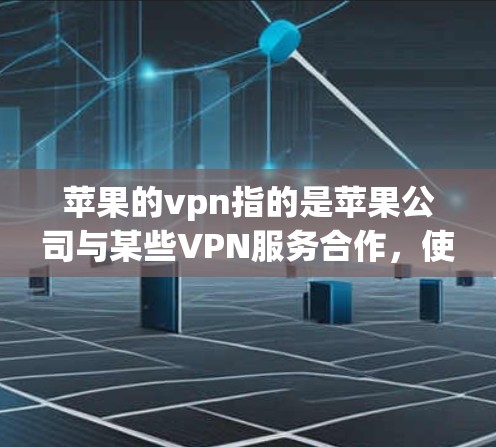 苹果的vpn指的是苹果公司与某些VPN服务合作，使用IPsec（流密码技术）提供更安全的网络访问。以下是详细信息