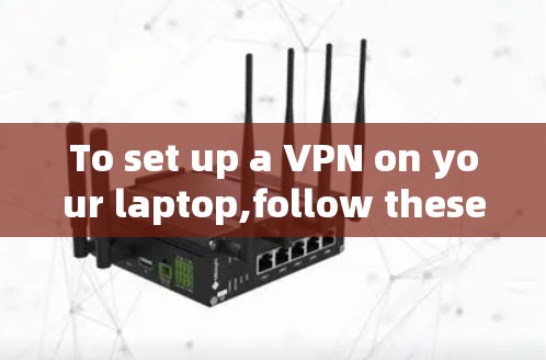 To set up a VPN on your laptop,follow these organized steps: